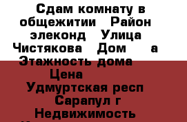 Сдам комнату в общежитии › Район ­ элеконд › Улица ­ Чистякова › Дом ­ 50а › Этажность дома ­ 5 › Цена ­ 5 500 - Удмуртская респ., Сарапул г. Недвижимость » Квартиры аренда   . Удмуртская респ.,Сарапул г.